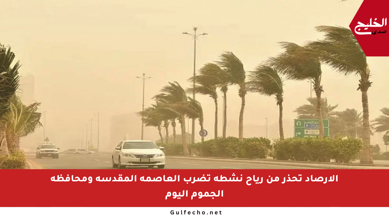 الأرصاد تحذر من رياح نشطة تضرب العاصمة المقدسة ومحافظة الجموم اليوم
